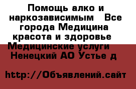 Помощь алко и наркозависимым - Все города Медицина, красота и здоровье » Медицинские услуги   . Ненецкий АО,Устье д.